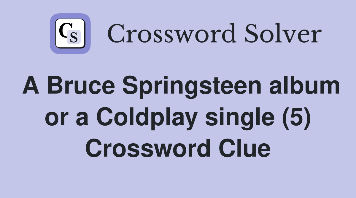 A Bruce Springsteen album or a Coldplay single (5) Crossword Clue